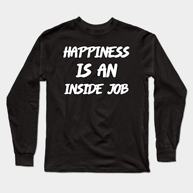 Happiness is an Inside Job - Motivational and Inspirational Long Sleeve T-Shirt by LetShirtSay